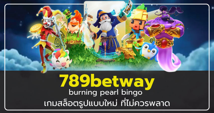 789betway burning pearl bingo เกมสล็อตรูปแบบใหม่ ที่ไม่ควรพลาด