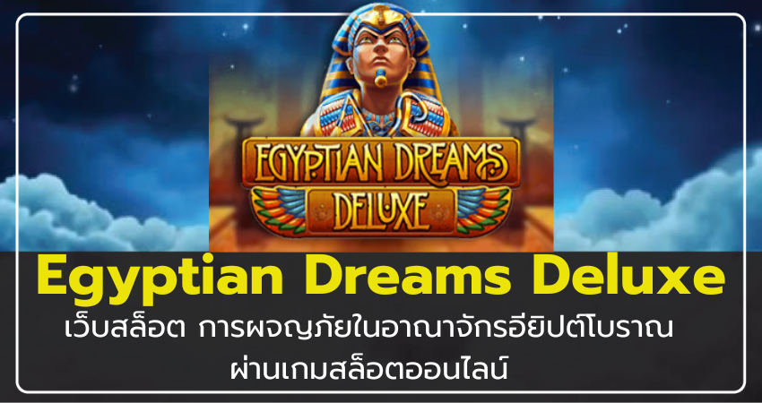 เว็บสล็อต Egyptian Dreams Deluxe การผจญภัยในอาณาจักรอียิปต์โบราณผ่านเกมสล็อตออนไลน์​